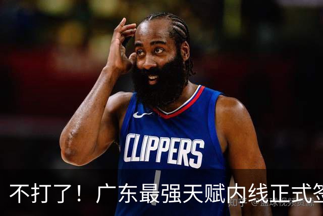 不打了！广东最强天赋内线正式签约，杜锋痛失夺冠底牌！
