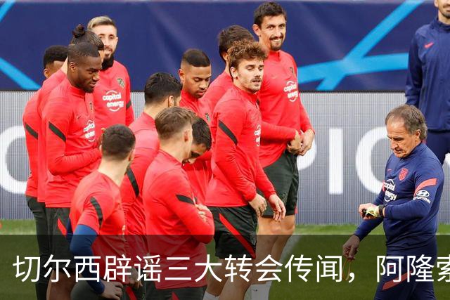切尔西辟谣三大转会传闻，阿隆索师徒重聚落空，世界杯后有强援